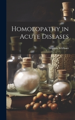 Homoeopathy in Acute Diseases - Stephen Yeldham