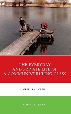 The Everyday and Private Life of a Communist Ruling Class - György Péteri