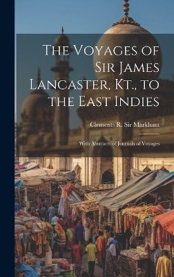 The Voyages of Sir James Lancaster, Kt., to the East Indies - Sir M Clements R (Clements Robert)