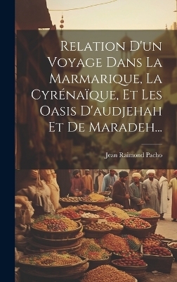 Relation D'un Voyage Dans La Marmarique, La Cyrénaïque, Et Les Oasis D'audjehah Et De Maradeh... - Jean Raimond Pacho