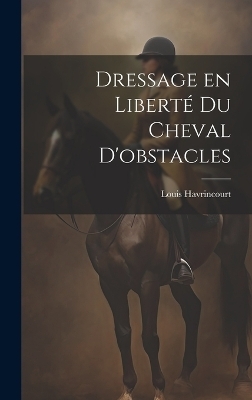 Dressage en liberté du cheval d'obstacles - Louis Havrincourt