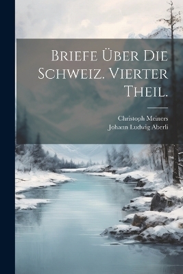 Briefe über die Schweiz. Vierter Theil. - Christoph Meiners