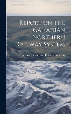 Report on the Canadian Northern Railway System [microform] - 