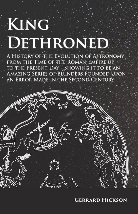 Kings Dethroned - A History of the Evolution of Astronomy from the Time of the Roman Empire up to the Present Day -  Gerrard Hickson