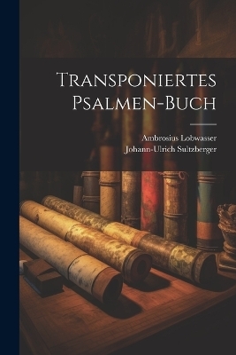 Transponiertes Psalmen-Buch - Johann-Ulrich Sultzberger, Ambrosius Lobwasser