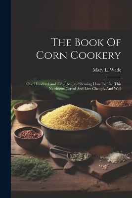 The Book Of Corn Cookery - Mary L Wade
