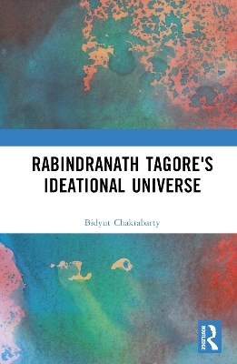 Rabindranath Tagore's Ideational Universe - Bidyut Chakrabarty