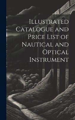 Illustrated Catalogue and Price List of Nautical and Optical Instrument -  Anonymous