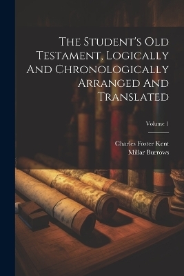 The Student's Old Testament, Logically And Chronologically Arranged And Translated; Volume 1 - Charles Foster Kent, Millar Burrows