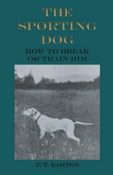 Sporting Dog - How to Break or Train Him -  F. T. Barton