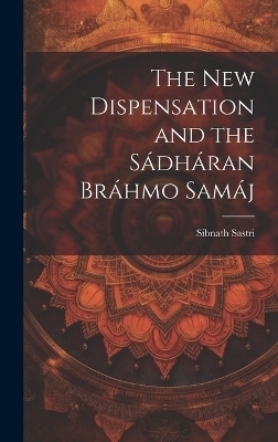 The New Dispensation and the Sádháran Bráhmo Samáj - Sibnath Sastri