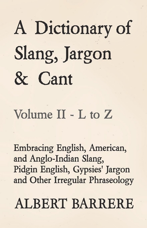 Dictionary of Slang, Jargon & Cant - Embracing English, American, and Anglo-Indian Slang, Pidgin English, Gypsies' Jargon and Other Irregular Phraseology - Volume II - L to Z -  Albert Barrere