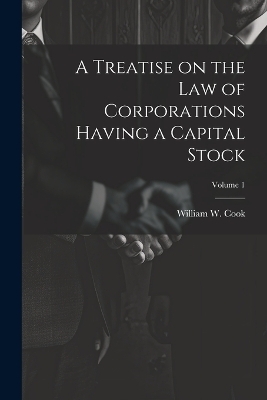 A Treatise on the Law of Corporations Having a Capital Stock; Volume 1 - 