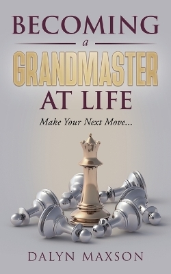 Becoming A Grandmaster At Life - Dalyn Maxson