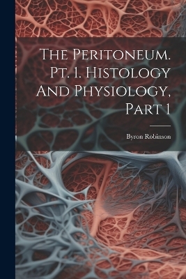 The Peritoneum. Pt. 1. Histology And Physiology, Part 1 - Byron Robinson