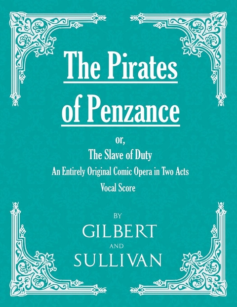 Pirates of Penzance; or, The Slave of Duty - An Entirely Original Comic Opera in Two Acts (Vocal Score) -  W. S. Gilbert