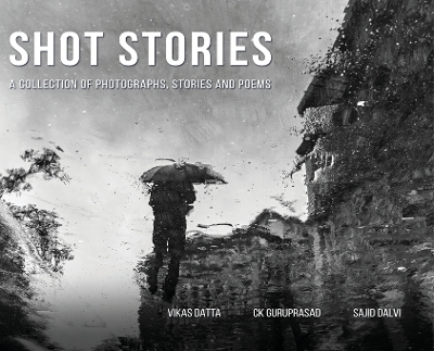 Shot Stories - A Collection of Photographs, Stories and Poems - Vikas Datta, Ck Guruprasad, Sajid Dalvi