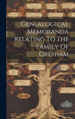 Genealogical Memoranda Relating To The Family Of Gresham -  Anonymous