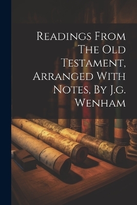 Readings From The Old Testament, Arranged With Notes, By J.g. Wenham -  Anonymous