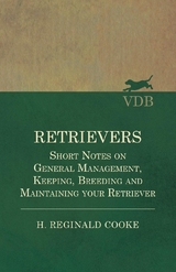 Retrievers - Short Notes on General Management, Keeping, Breeding and Maintaining your Retriever - H. Reginald Cooke