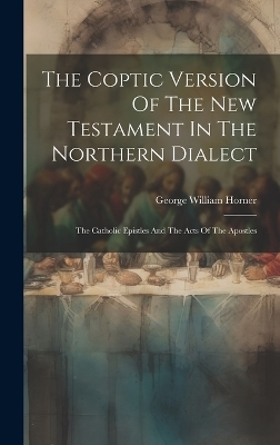 The Coptic Version Of The New Testament In The Northern Dialect - George William Horner