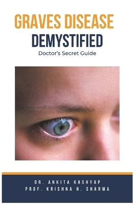 Graves Disease Demystified Doctors Secret Guide - Dr Ankita Kashyap, Prof Krishna N Sharma