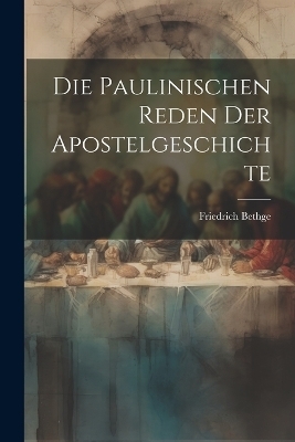 Die Paulinischen Reden der Apostelgeschichte - Friedrich Bethge