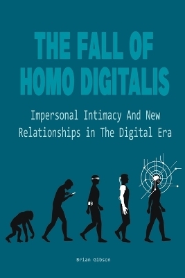 The Fall Of Homo Digitalis Impersonal Intimacy And New Relationships in The Digital Era - Brian Gibson