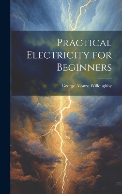 Practical Electricity for Beginners - George Alonzo 1894- Willoughby