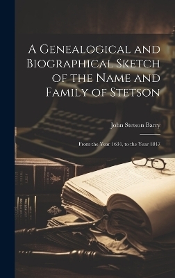 A Genealogical and Biographical Sketch of the Name and Family of Stetson - John Stetson Barry