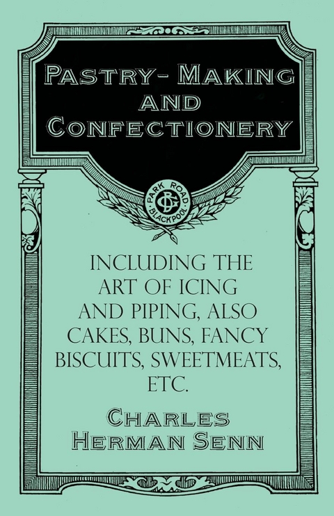 Pastry-Making and Confectionery - Including the Art of Icing and Piping, also Cakes, Buns, Fancy Biscuits, Sweetmeats, etc. -  Charles Herman Senn