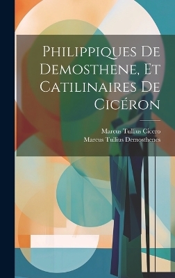 Philippiques De Demosthene, Et Catilinaires De Cicéron - Marcus Tullius Cicero, Marcus Tullius Demosthenes