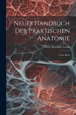 Neues Handbuch der Praktischen Anatomie - Ernst Alexander Lauth