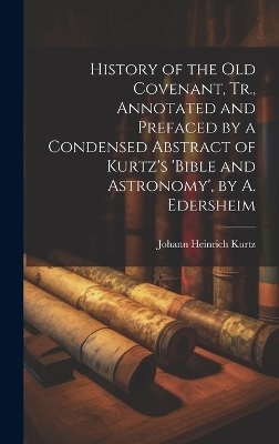 History of the Old Covenant, Tr., Annotated and Prefaced by a Condensed Abstract of Kurtz's 'bible and Astronomy', by A. Edersheim - Johann Heinrich Kurtz