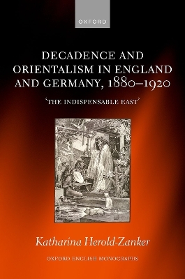 Decadence and Orientalism in England and Germany, 1880-1920 - Katharina Herold-Zanker