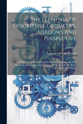 The Elements Of Descriptive Geometry, Shadows And Perspective - Samuel Edward Warren