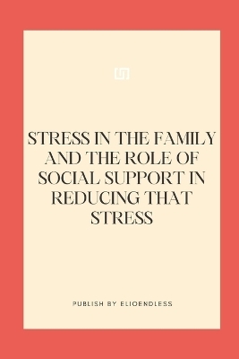 Stress in the Family and the Role of Social Support in Reducing That Stress - Elio Endless
