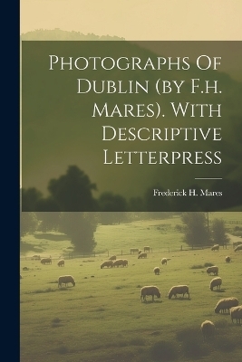 Photographs Of Dublin (by F.h. Mares). With Descriptive Letterpress - Frederick H Mares