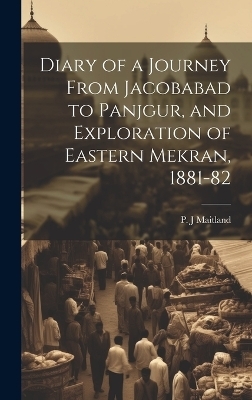 Diary of a Journey From Jacobabad to Panjgur, and Exploration of Eastern Mekran, 1881-82 - P J Maitland