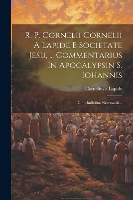 R. P. Cornelii Cornelii A Lapide E Societate Jesu, ... Commentarius In Apocalypsin S. Iohannis - Cornelius A Lapide