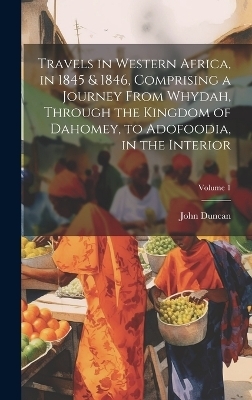 Travels in Western Africa, in 1845 & 1846, Comprising a Journey From Whydah, Through the Kingdom of Dahomey, to Adofoodia, in the Interior; Volume 1 - John Duncan