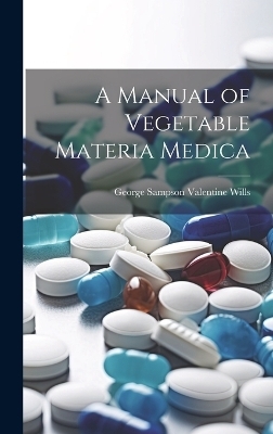 A Manual of Vegetable Materia Medica - George Sampson Valentine Wills