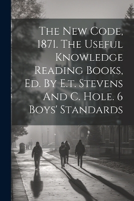 The New Code, 1871. The Useful Knowledge Reading Books, Ed. By E.t. Stevens And C. Hole. 6 Boys' Standards -  Anonymous