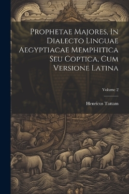 Prophetae Majores, In Dialecto Linguae Aegyptiacae Memphitica Seu Coptica, Cum Versione Latina; Volume 2 - Henricus Tattam