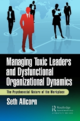 Managing Toxic Leaders and Dysfunctional Organizational Dynamics - Seth Allcorn