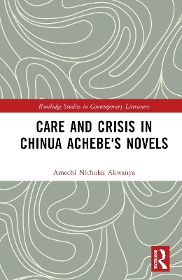 Care and Crisis in Chinua Achebe's Novels - Amechi Nicholas Akwanya