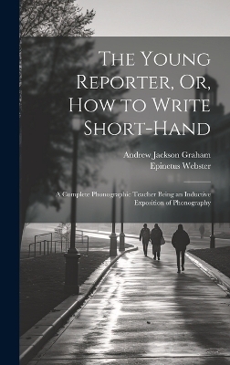 The Young Reporter, Or, How to Write Short-Hand - Epinetus Webster, Andrew Jackson Graham