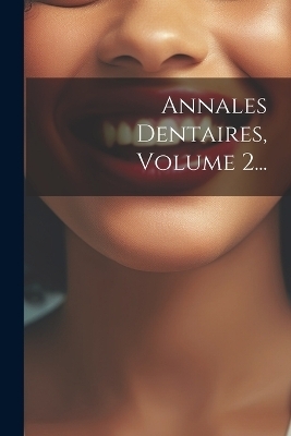 Annales Dentaires, Volume 2... -  Anonymous