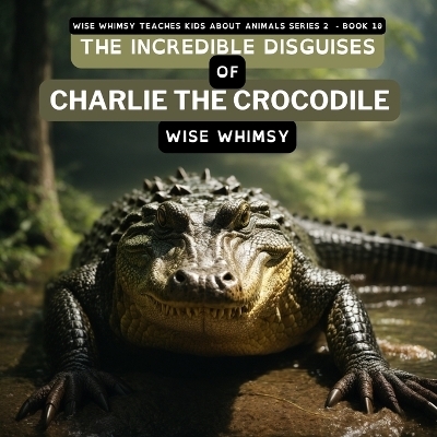 The Incredible Disguises of Charlie the Crocodile - Wise Whimsy
