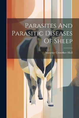 Parasites And Parasitic Diseases Of Sheep - Maurice Crowther Hall